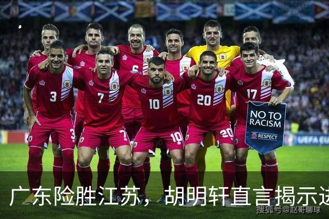 广东险胜江苏，胡明轩直言揭示进攻短板