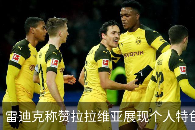 雷迪克称赞拉拉维亚展现个人特色，球队多元化为胜利注入动力